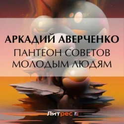 Пантеон советов молодым людям, audiobook Аркадия Аверченко. ISDN71018680