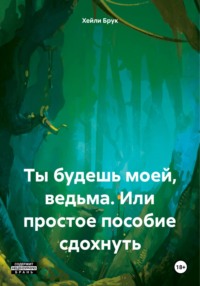 Ты будешь моей, ведьма. Или простое пособие сдохнуть - Хейли Брук