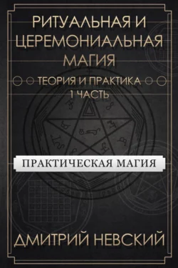 Ритуальная и Церемониальная магия. Теория и практика. Часть 1 - Дмитрий Невский