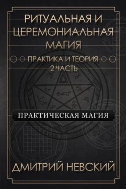 Ритуальная и Церемониальная магия. Теория и практика. Часть 2 - Дмитрий Невский