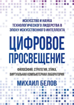 Цифровое просвещение – философия, стратегия, этика, Виртуальная Компьютерная Лаборатория. Искусство и наука технологического лидерства в эпоху искусственного интеллекта - Михаил Белов