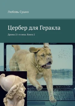 Цербер для Геракла. Драмы 21-го века. Книга 2 - Любовь Сушко