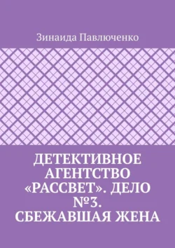 Детективное агентство «Рассвет». Дело №3. Сбежавшая жена - Зинаида Павлюченко