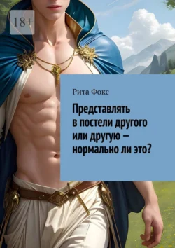 Представлять в постели другого или другую – нормально ли это? - Рита Фокс