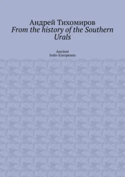 From the history of the Southern Urals. Ancient Indo-Europeans - Андрей Тихомиров