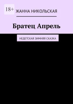 Братец Апрель. Недетская зимняя сказка - Жанна Никольская