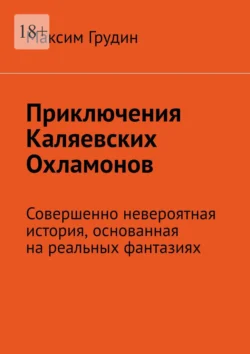 Приключения Каляевских Охламонов. Совершенно невероятная история, основанная на реальных фантазиях - Максим Грудин