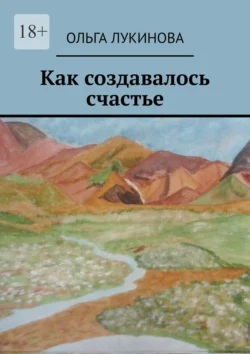 Как создавалось счастье. Сборник стихов - Ольга Лукинова