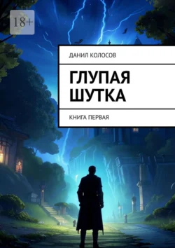 Глупая шутка. Книга первая - Данил Колосов