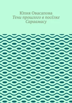 Тени прошлого в посёлке Сараамасу - Юлия Овасапова