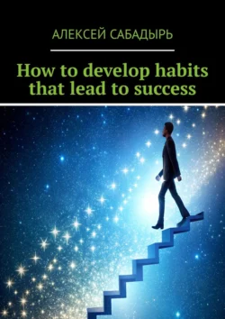 How to develop habits that lead to success - Алексей Сабадырь