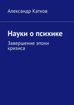 Науки о психике. Завершение эпохи кризиса, audiobook Александра Лазаревича Каткова. ISDN71021500