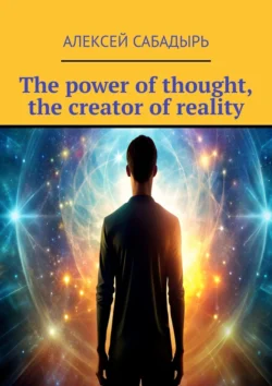 The power of thought, the creator of reality - Алексей Сабадырь