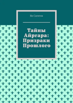 Тайны Айргара: Призраки прошлого - Ян Сагитов