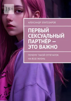 Первый сексуальный партнёр – это важно. Почему такой отпечаток на всю жизнь - Александр Златозаров