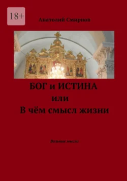 Бог и истина, или В чём смысл жизни. Вольные мысли - Анатолий Смирнов