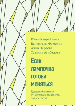 Если лампочка готова меняться. Душевный альманах от настоящих психологов. Выпуск третий - Юлия Купрейкина