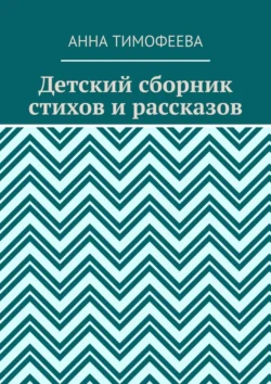 Детский сборник стихов и рассказов - Анна Тимофеева