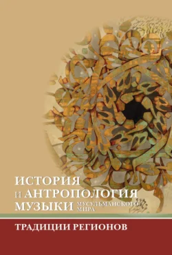 История и антропология музыки мусульманского мира. Традиции регионов - Сборник статей