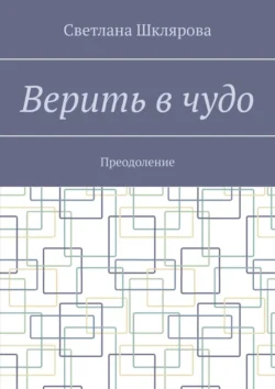 Верить в чудо. Преодоление - Светлана Шклярова