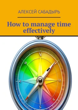 How to manage time effectively - Алексей Сабадырь