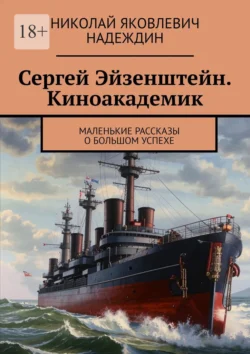 Сергей Эйзенштейн. Киноакадемик. Маленькие рассказы о большом успехе - Николай Надеждин