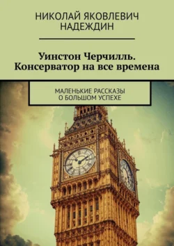 Уинстон Черчилль. Консерватор на все времена. Маленькие рассказы о большом успехе - Николай Надеждин