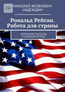 Рональд Рейган. Работа для страны. Маленькие рассказы о большом успехе - Николай Надеждин