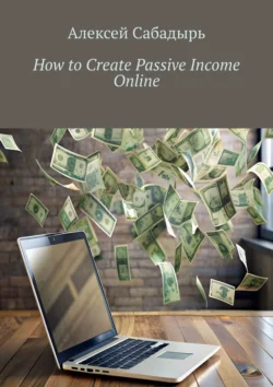 How to Create Passive Income Online - Алексей Сабадырь