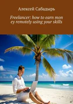 Freelancer: how to earn mon ey remotely using your skills - Алексей Сабадырь