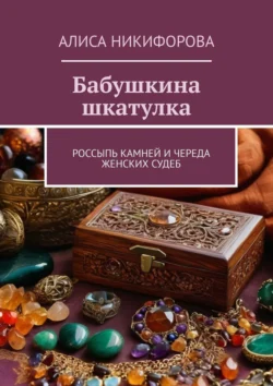 Бабушкина шкатулка. Россыпь камней и череда женских судеб, audiobook Алисы Никифоровой. ISDN71022202