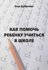 Как помочь ребенку учиться в школе - Егор Дубровин