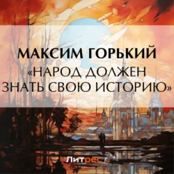 «Народ должен знать свою историю», audiobook Максима Горького. ISDN71023660