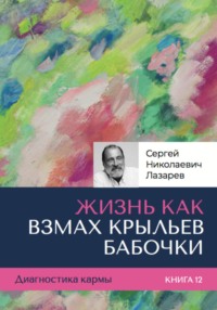 Диагностика кармы. «Жизнь как взмах крыльев бабочки». Книга 12 - Сергей Лазарев