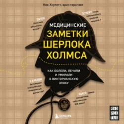 Медицинские заметки Шерлока Холмса. Как болели, лечили и умирали в Викторианскую эпоху - Ник Хоулетт