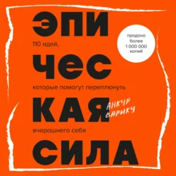 Эпическая сила. 110 идей, которые помогут переплюнуть вчерашнего себя - Анкур Варику