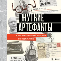 Жуткие артефакты. История громких преступлений, рассказанная в 100 предметах убийств, audiobook Гарольда Шехтера. ISDN71024572