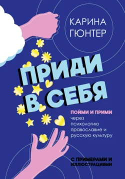 Приди в себя. Пойми и прими через психологию, православие и русскую культуру - Карина Гюнтер