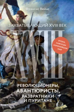 Захватывающий XVIII век. Революционеры, авантюристы, развратники и пуритане. Эпоха, навсегда изменившая мир, аудиокнига Фрэнсиса Вейнса. ISDN71025517