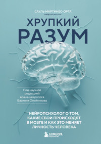 Хрупкий разум. Нейропсихолог о том, какие сбои происходят в мозге и как это меняет личность человека - Сауль Мартинес-Орта