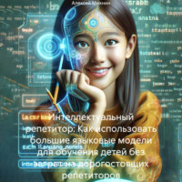 Интеллектуальный репетитор: Как использовать большие языковые модели для обучения детей без затрат на дорогостоящих репетиторов - Алексей Михнин