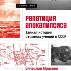 Репетиция апокалипсиса: Тайная история атомных учений в СССР. Тоцкое-1954 - Вячеслав Моисеев