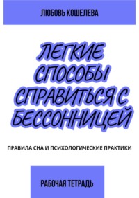 Лёгкие способы справиться с бессонницей. Рабочая тетрадь - Любовь Кошелева