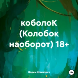 коболоК (Колобок наоборот) 18+ - Вадим Шахнович