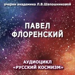 Павел Флоренский. Очерк академика Л.В.Шапошниковой. Аудиоцикл «Русский космизм», audiobook Людмилы Васильевны Шапошниковой. ISDN71027245