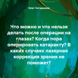 Что можно и что нельзя делать после операции на глазах? Когда пора оперировать катаракту? В каких случаях лазерная коррекция зрения не поможет? - Олег Унгурьянов