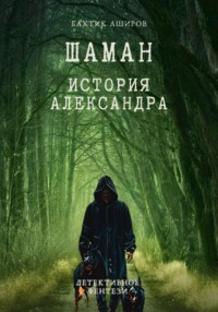 Шаман. История Александра - Бахтик Аширов