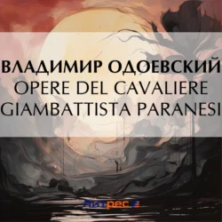 Opere Del Cavaliere Giambattista Paranesi, аудиокнига В. Ф. Одоевского. ISDN71030725