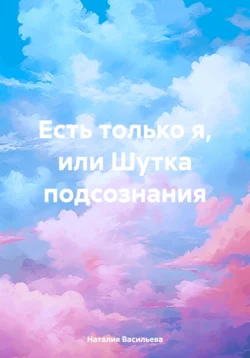 Есть только я, или Шутка подсознания, аудиокнига Наталии Дмитриевны Васильевой. ISDN71031604