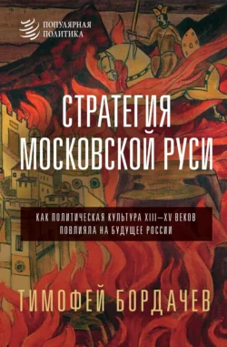 Стратегия Московской Руси. Как политическая культура XIII–XV веков повлияла на будущее России - Тимофей Бордачев